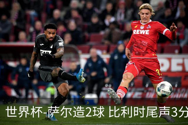世界杯-萨尔造2球 比利时尾声3分2球2-2塞内加尔进加时