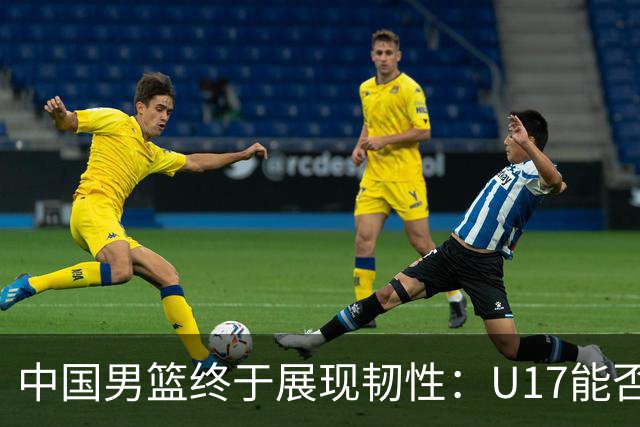 中国男篮终于展现韧性：U17能否挑战欧洲强队，冲击世界杯前9名？
