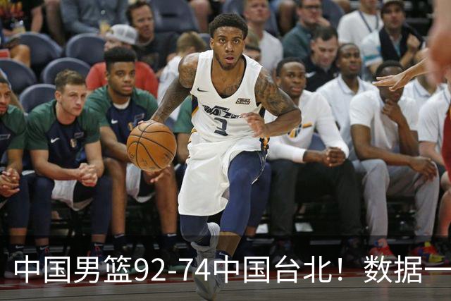 中国男篮92-74中国台北！数据一目了然 并不是胡金秋 最大功臣是他
