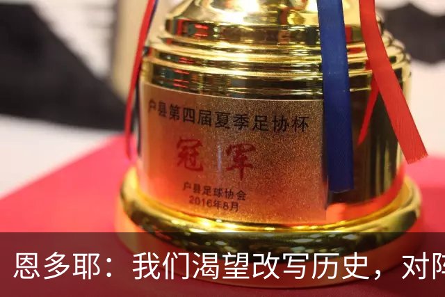 恩多耶：我们渴望改写历史，对阵哥伦比亚充满信心