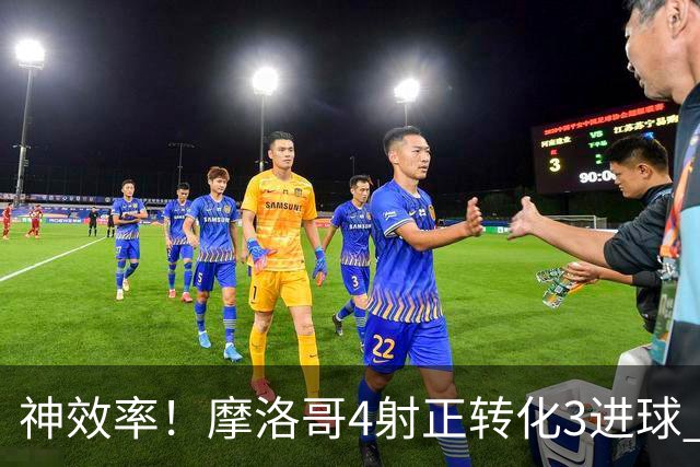 神效率！摩洛哥4射正转化3进球 乌纳希0.23预期进2球