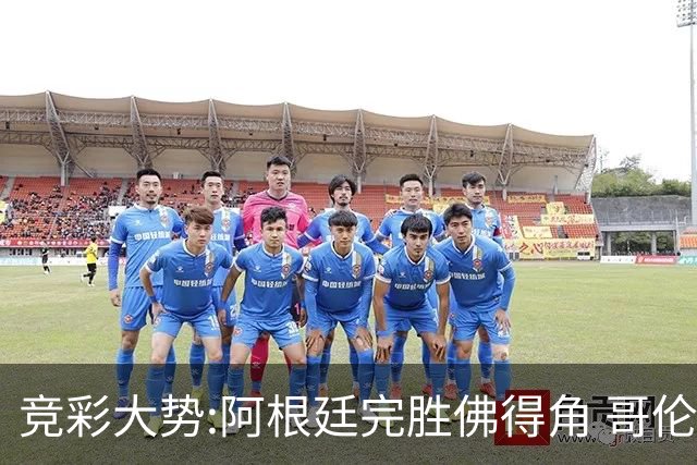 竞彩大势:阿根廷完胜佛得角 哥伦比亚赢球晋级