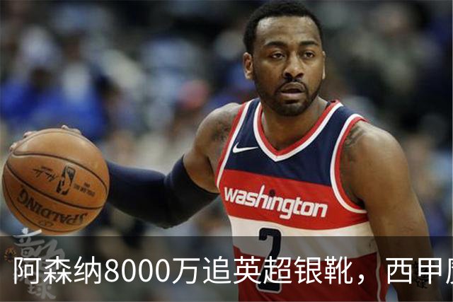阿森纳8000万追英超银靴，西甲魔翼或来投