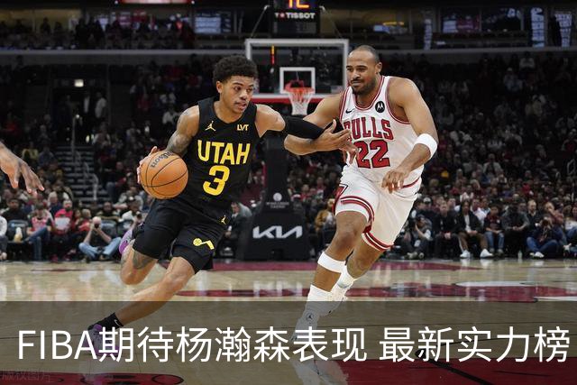 FIBA期待杨瀚森表现 最新实力榜：中国男篮高居第二