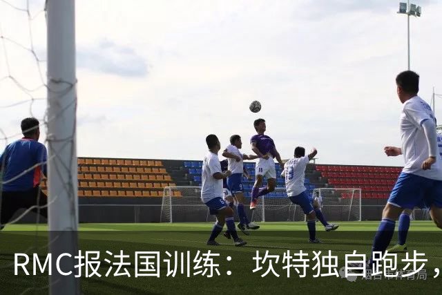 RMC报法国训练：坎特独自跑步，小图拉姆小腿不适提前结束训练